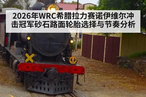 2026年WRC希腊拉力赛诺伊维尔冲击冠军砂石路面轮胎选择与节奏分析