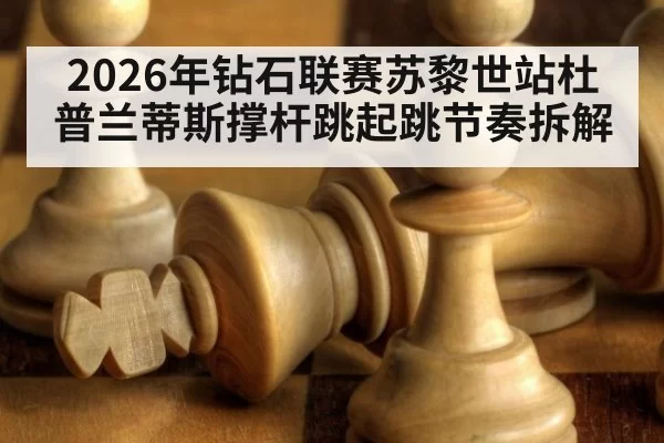 2026年钻石联赛苏黎世站杜普兰蒂斯撑杆跳起跳节奏拆解